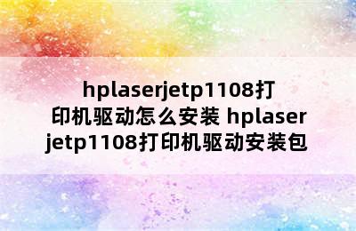 hplaserjetp1108打印机驱动怎么安装 hplaserjetp1108打印机驱动安装包